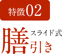 特徴02 スライド式 膳引き