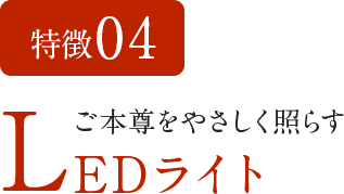 特徴04 ご本尊をやさしく照らすLEDライト