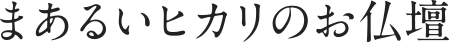 まあるいヒカリのお仏壇