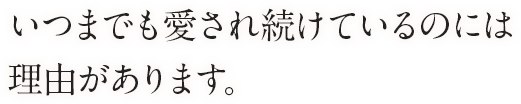 いつまでも愛され続けているのには理由があります。