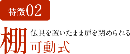 特徴02 仏具を置いたまま扉を閉められる棚可動式
