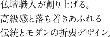 仏壇職人が創り上げる。高級感と落ち着きあふれる伝統とモダンの折衷デザイン。