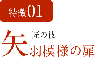 特徴01 匠の技 矢羽模様の扉