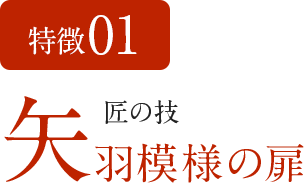 特徴01　匠の技 矢羽模様の扉