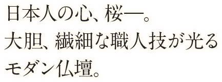 日本人の心、桜―。大胆、繊細な職人技が光るモダン仏壇。